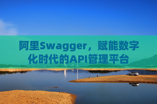 阿里Swagger,赋能数字化时代的API管理平台